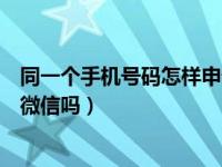 同一个手机号码怎样申请微信小号（没有手机号码可以申请微信吗）