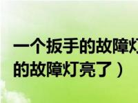 一个扳手的故障灯亮了是什么意思（一个扳手的故障灯亮了）