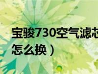 宝骏730空气滤芯多少钱（宝骏730空气滤芯怎么换）