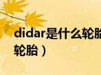 didar是什么轮胎质量怎么样（didar是什么轮胎）