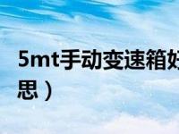 5mt手动变速箱好不好（5mt变速箱是什么意思）