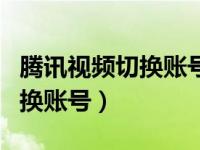 腾讯视频切换账号怎么没会员了（腾讯视频切换账号）