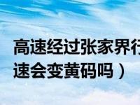 高速经过张家界行程码会变吗（经过张家界高速会变黄码吗）