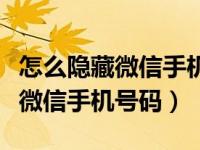 怎么隐藏微信手机号码不让人看到（怎么隐藏微信手机号码）