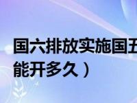 国六排放实施国五车还能开吗（国五排放车还能开多久）