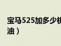 宝马525加多少机油合适（宝马525加多少机油）