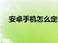 安卓手机怎么定位（安卓手机如何定位）