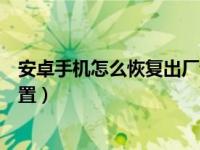 安卓手机怎么恢复出厂设置相册（安卓手机怎么恢复出厂设置）