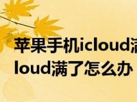 苹果手机icloud满了怎么办删除（苹果手机icloud满了怎么办）