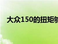 大众150的扭矩够用吗（扭矩150够用吗）