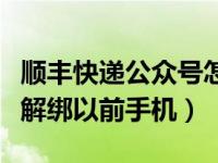 顺丰快递公众号怎么解绑手机（顺丰快递怎么解绑以前手机）