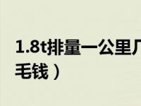 1.8t排量一公里几毛钱呢（1.8t排量一公里几毛钱）