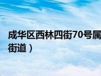 成华区西林四街70号属哪个街道（成华区西林一街属于哪个街道）