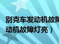 别克车发动机故障灯亮找不到原因（别克车发动机故障灯亮）