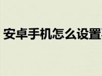 安卓手机怎么设置不卡（安卓手机卡怎么办）