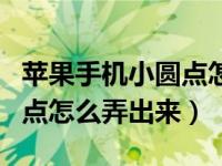 苹果手机小圆点怎么弄出来的（苹果手机小圆点怎么弄出来）