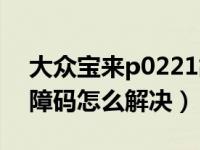 大众宝来p0221故障码怎么处理（p0221故障码怎么解决）