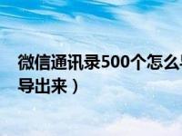 微信通讯录500个怎么导出新手机（换了新手机通讯录怎么导出来）