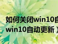 如何关闭win10自动更新永久关闭（如何关闭win10自动更新）