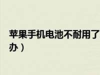 苹果手机电池不耐用了怎么解决（苹果手机电池不耐用怎么办）