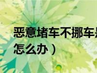 恶意堵车不挪车是否违法（恶意堵车,不挪车怎么办）