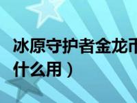 冰原守护者金龙币作用（冰原守卫者金龙币有什么用）