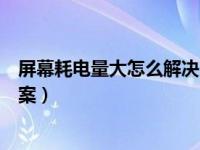 屏幕耗电量大怎么解决方案华为（屏幕耗电量大怎么解决方案）