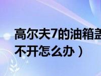 高尔夫7的油箱盖怎么卸（高尔夫7油箱盖打不开怎么办）