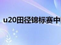 u20田径锦标赛中国（田径u20是什么意思）