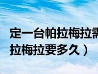 定一台帕拉梅拉需要多久时间交车（定一辆帕拉梅拉要多久）