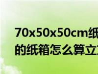 70x50x50cm纸箱有多大（550X245X370的纸箱怎么算立方）