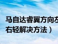 马自达睿翼方向左重右轻怎么解决（睿翼左重右轻解决方法）