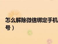 怎么解除微信绑定手机号变成空号（怎么解除微信绑定手机号）