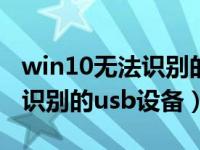 win10无法识别的usb设备弹窗（win10无法识别的usb设备）