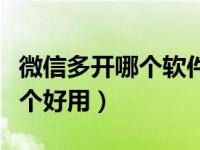 微信多开哪个软件比较好用（微信多开软件哪个好用）