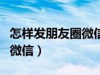 怎样发朋友圈微信不被人看见（怎样发朋友圈微信）