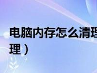 电脑内存怎么清理干净视频（电脑内存怎么清理）