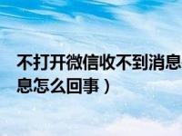 不打开微信收不到消息是咋回事（不打开微信就接收不到信息怎么回事）