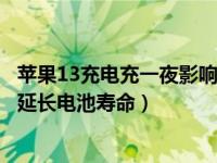 苹果13充电充一夜影响电池寿命吗（苹果手机怎样充电才能延长电池寿命）