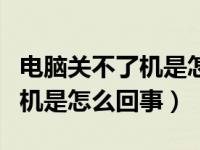 电脑关不了机是怎么回事win10（电脑关不了机是怎么回事）