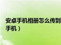 安卓手机相册怎么传到苹果手机上（安卓相册怎么传到苹果手机）