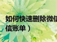 如何快速删除微信账单消息（如何快速删除微信账单）