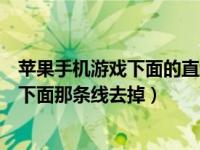 苹果手机游戏下面的直线怎么去掉（苹果手机玩游戏怎么把下面那条线去掉）