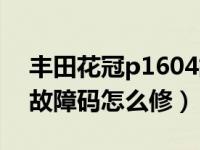 丰田花冠p1604故障码是什么毛病（p1604故障码怎么修）