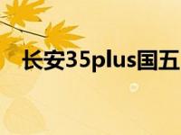 长安35plus国五（长安35plus是国六吗）