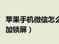 苹果手机微信怎么加屏幕锁（苹果进微信怎么加锁屏）