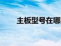 主板型号在哪查（主板型号在哪看）