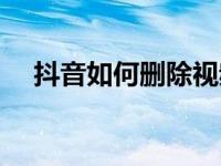 抖音如何删除视频（怎么删除抖音视频）