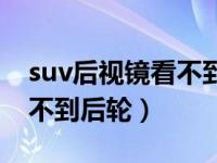 suv后视镜看不到后轮怎么办（suv后视镜看不到后轮）