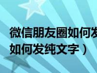 微信朋友圈如何发纯文字带图片（微信朋友圈如何发纯文字）